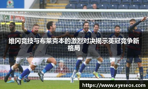 维冈竞技与布莱克本的激烈对决揭示英冠竞争新格局