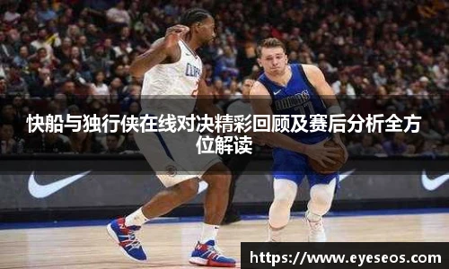 快船与独行侠在线对决精彩回顾及赛后分析全方位解读