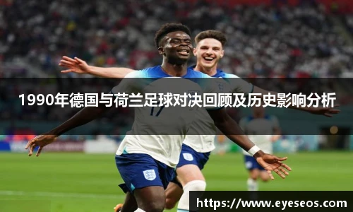 1990年德国与荷兰足球对决回顾及历史影响分析