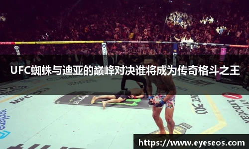 UFC蜘蛛与迪亚的巅峰对决谁将成为传奇格斗之王