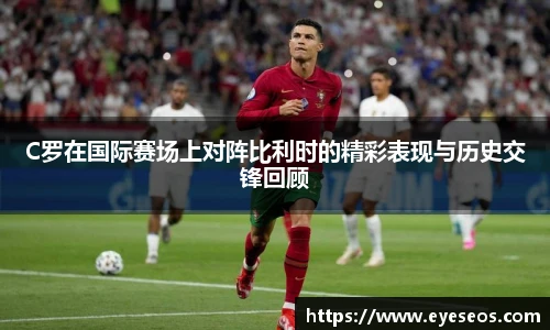 C罗在国际赛场上对阵比利时的精彩表现与历史交锋回顾