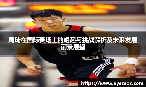 周琦在国际赛场上的崛起与挑战解析及未来发展前景展望